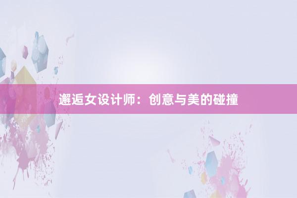 邂逅女设计师：创意与美的碰撞